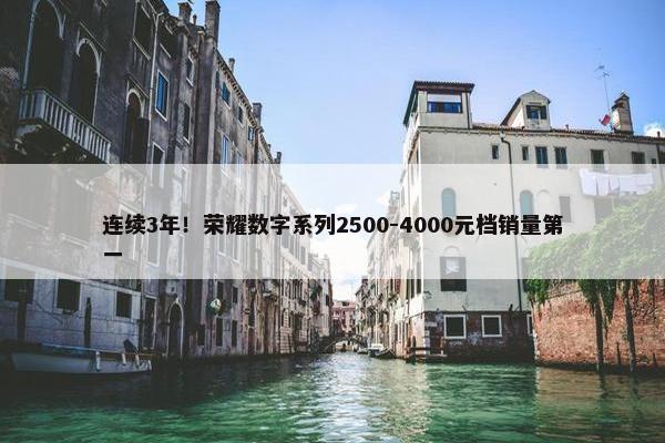 连续3年！荣耀数字系列2500-4000元档销量第一