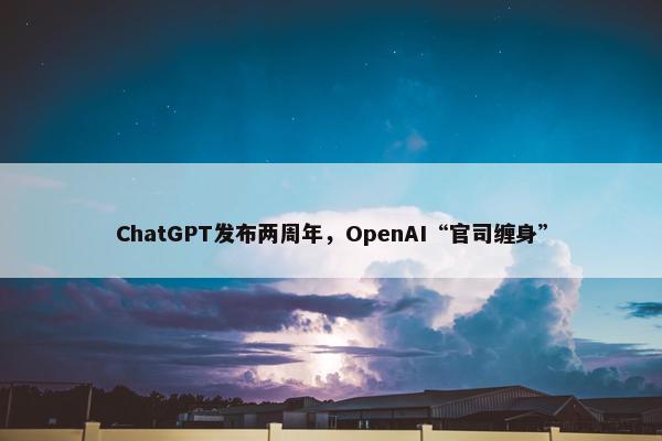 ChatGPT发布两周年，OpenAI“官司缠身”