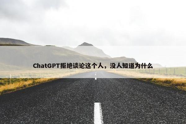 ChatGPT拒绝谈论这个人，没人知道为什么