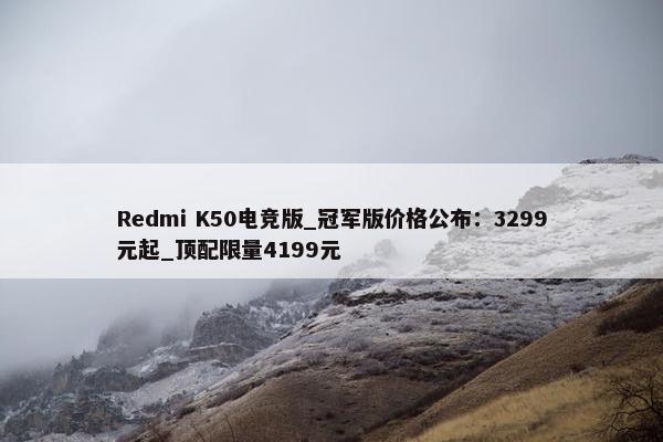 Redmi K50电竞版_冠军版价格公布：3299元起_顶配限量4199元