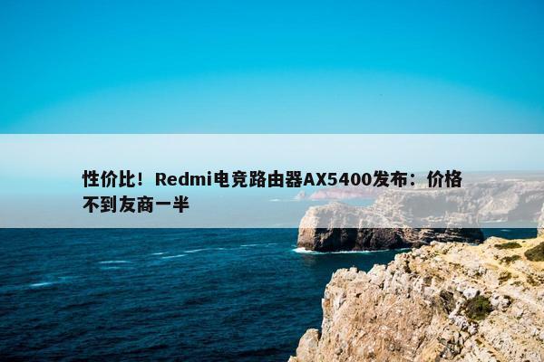 性价比！Redmi电竞路由器AX5400发布：价格不到友商一半