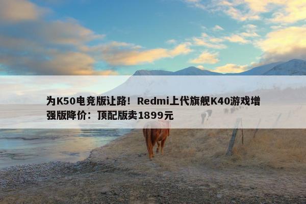 为K50电竞版让路！Redmi上代旗舰K40游戏增强版降价：顶配版卖1899元