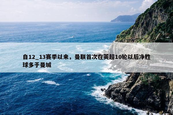 自12_13赛季以来，曼联首次在英超10轮以后净胜球多于曼城