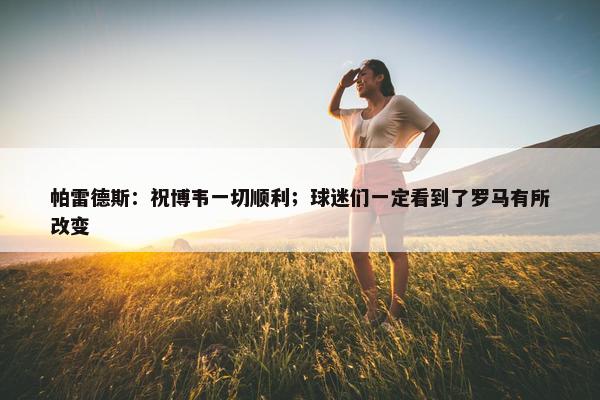 帕雷德斯：祝博韦一切顺利；球迷们一定看到了罗马有所改变