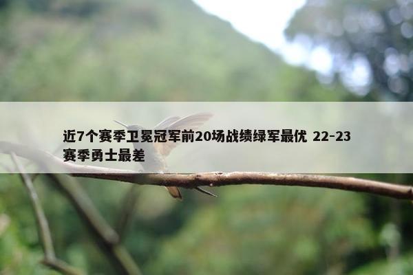 近7个赛季卫冕冠军前20场战绩绿军最优 22-23赛季勇士最差