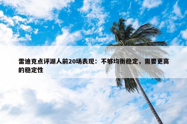 雷迪克点评湖人前20场表现：不够均衡稳定，需要更高的稳定性