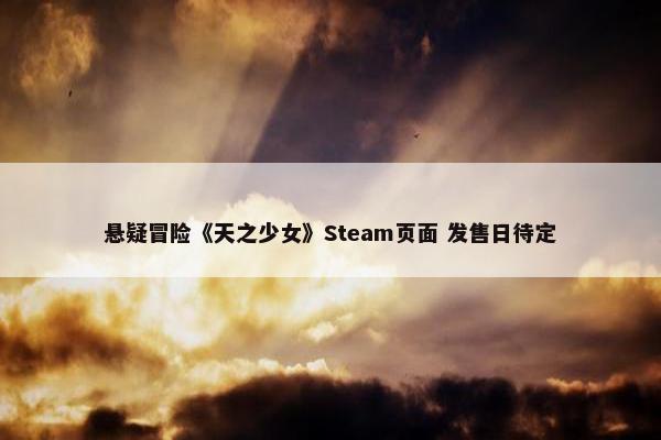 悬疑冒险《天之少女》Steam页面 发售日待定