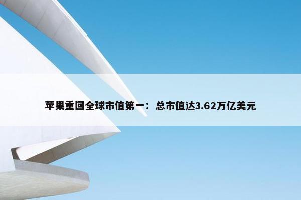 苹果重回全球市值第一：总市值达3.62万亿美元