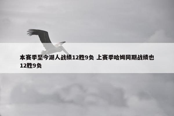 本赛季至今湖人战绩12胜9负 上赛季哈姆同期战绩也12胜9负