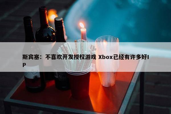 斯宾塞：不喜欢开发授权游戏 Xbox已经有许多好IP