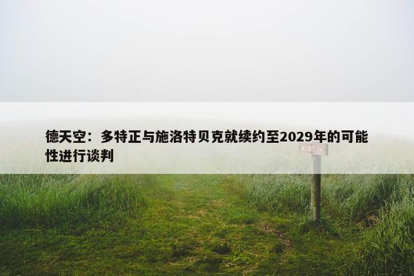 德天空：多特正与施洛特贝克就续约至2029年的可能性进行谈判