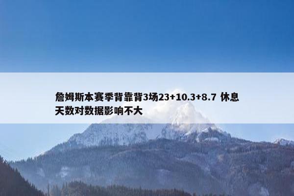 詹姆斯本赛季背靠背3场23+10.3+8.7 休息天数对数据影响不大