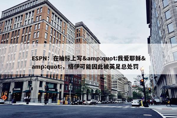 ESPN：在袖标上写&quot;我爱耶稣&quot;，格伊可能因此被英足总处罚