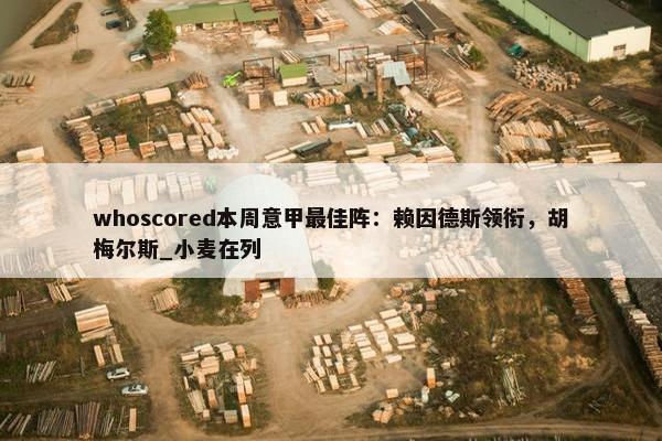 whoscored本周意甲最佳阵：赖因德斯领衔，胡梅尔斯_小麦在列