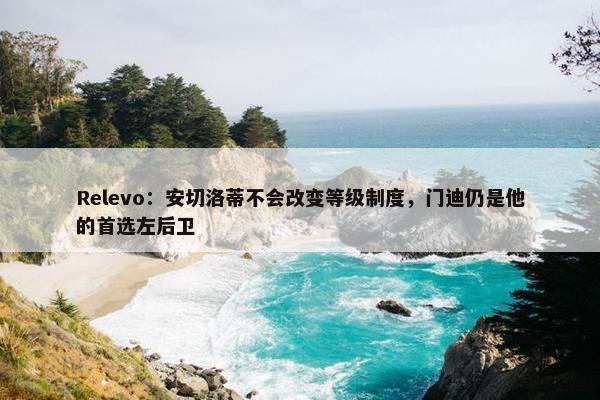 Relevo：安切洛蒂不会改变等级制度，门迪仍是他的首选左后卫