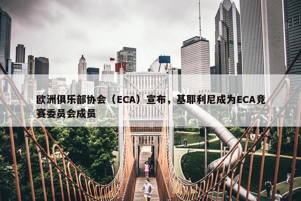 欧洲俱乐部协会（ECA）宣布，基耶利尼成为ECA竞赛委员会成员