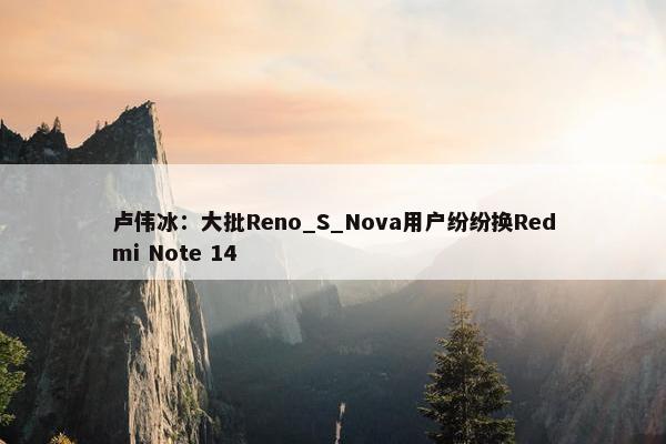 卢伟冰：大批Reno_S_Nova用户纷纷换Redmi Note 14