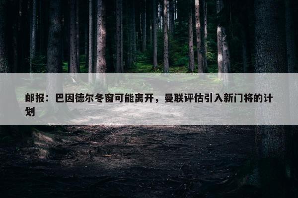 邮报：巴因德尔冬窗可能离开，曼联评估引入新门将的计划