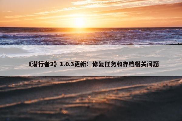 《潜行者2》1.0.3更新：修复任务和存档相关问题