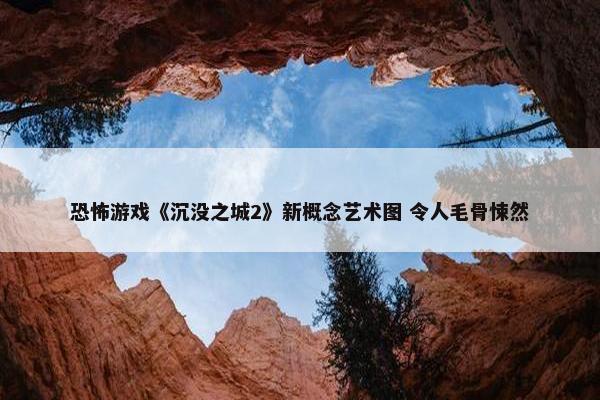 恐怖游戏《沉没之城2》新概念艺术图 令人毛骨悚然