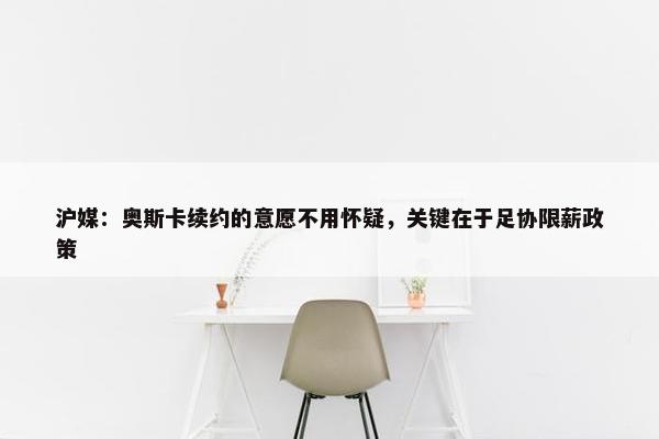 沪媒：奥斯卡续约的意愿不用怀疑，关键在于足协限薪政策