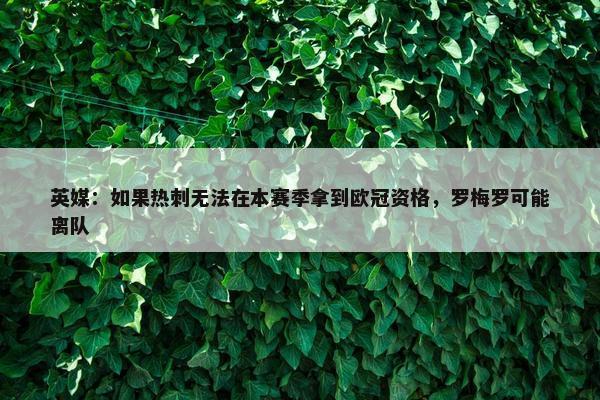 英媒：如果热刺无法在本赛季拿到欧冠资格，罗梅罗可能离队