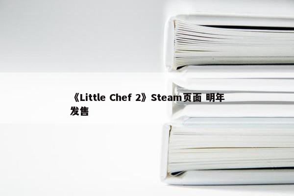 《Little Chef 2》Steam页面 明年发售