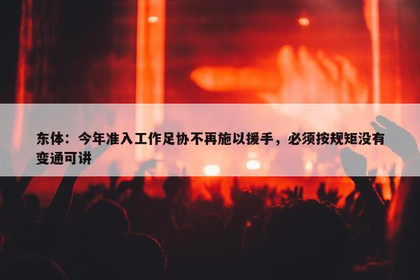 东体：今年准入工作足协不再施以援手，必须按规矩没有变通可讲