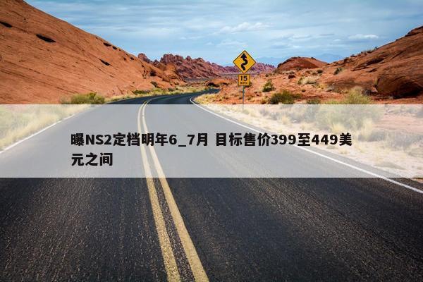 曝NS2定档明年6_7月 目标售价399至449美元之间