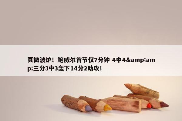 真微波炉！鲍威尔首节仅7分钟 4中4&amp;三分3中3轰下14分2助攻！