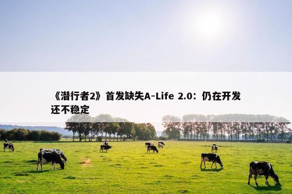 《潜行者2》首发缺失A-Life 2.0：仍在开发还不稳定