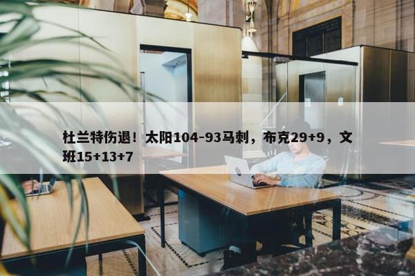 杜兰特伤退！太阳104-93马刺，布克29+9，文班15+13+7