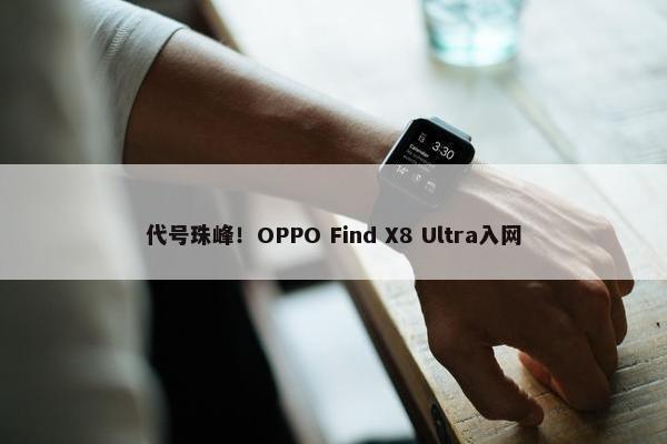 代号珠峰！OPPO Find X8 Ultra入网