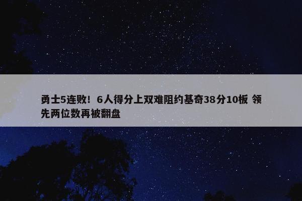 勇士5连败！6人得分上双难阻约基奇38分10板 领先两位数再被翻盘