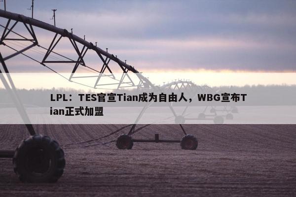 LPL：TES官宣Tian成为自由人，WBG宣布Tian正式加盟