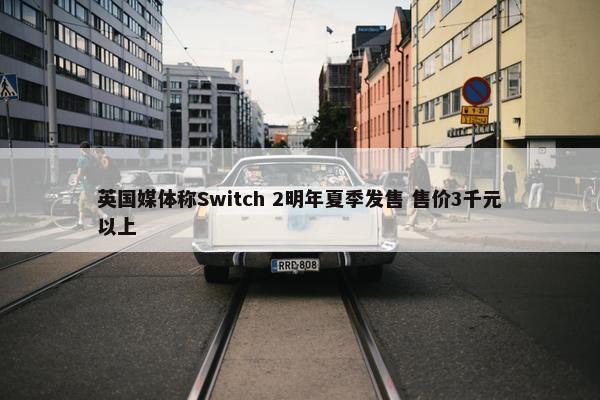 英国媒体称Switch 2明年夏季发售 售价3千元以上