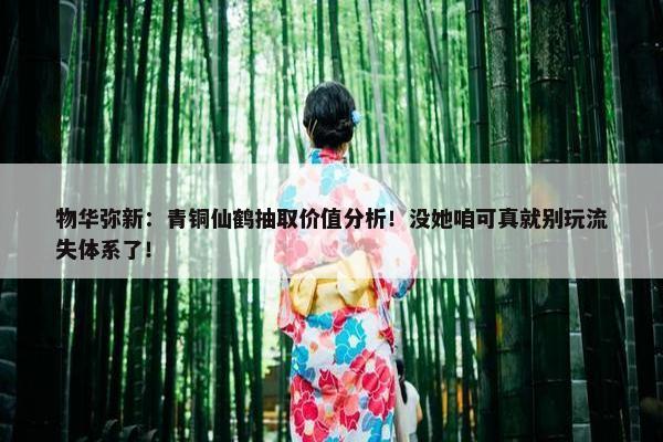 物华弥新：青铜仙鹤抽取价值分析！没她咱可真就别玩流失体系了！