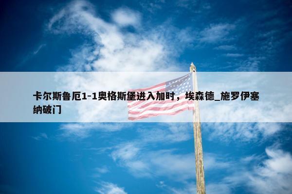 卡尔斯鲁厄1-1奥格斯堡进入加时，埃森德_施罗伊塞纳破门