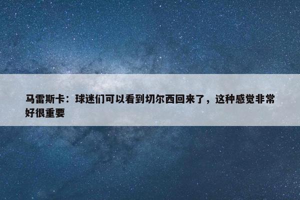 马雷斯卡：球迷们可以看到切尔西回来了，这种感觉非常好很重要