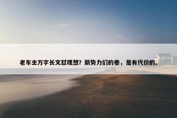 老车主万字长文怼理想？新势力们的卷，是有代价的。