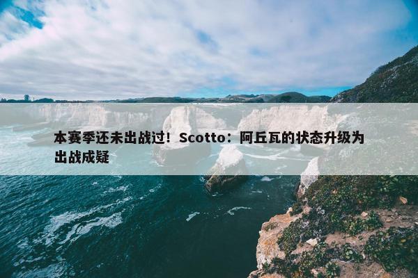 本赛季还未出战过！Scotto：阿丘瓦的状态升级为出战成疑