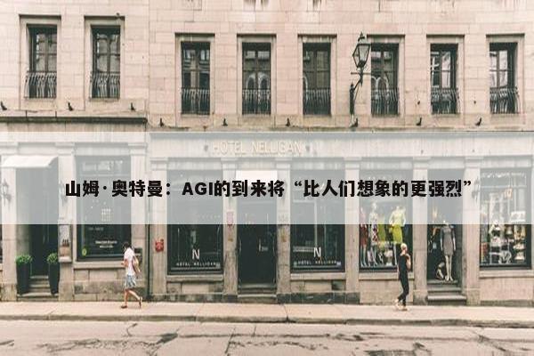 山姆·奥特曼：AGI的到来将“比人们想象的更强烈”