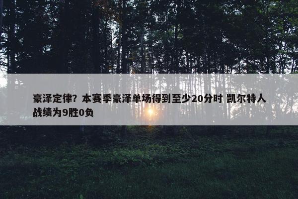 豪泽定律？本赛季豪泽单场得到至少20分时 凯尔特人战绩为9胜0负