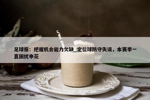 足球报：把握机会能力欠缺_定位球防守失误，本赛季一直困扰申花