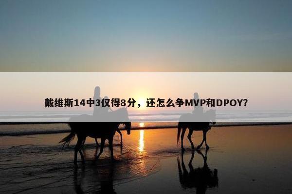 戴维斯14中3仅得8分，还怎么争MVP和DPOY？