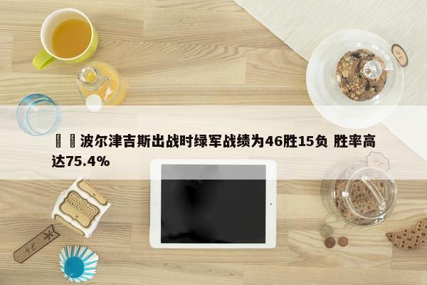 ☘️波尔津吉斯出战时绿军战绩为46胜15负 胜率高达75.4%