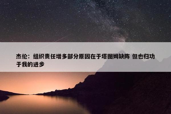 杰伦：组织责任增多部分原因在于塔图姆缺阵 但也归功于我的进步