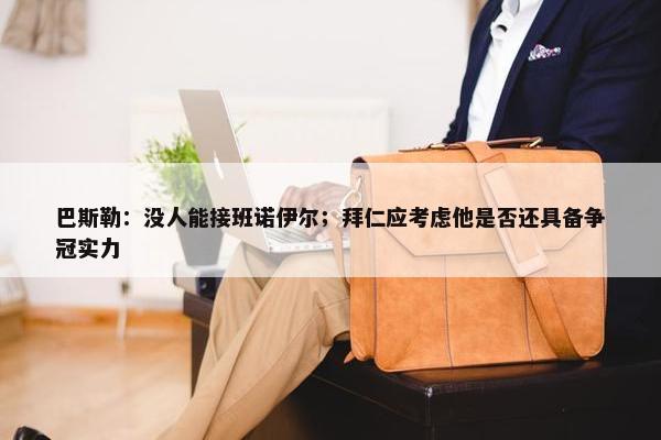 巴斯勒：没人能接班诺伊尔；拜仁应考虑他是否还具备争冠实力