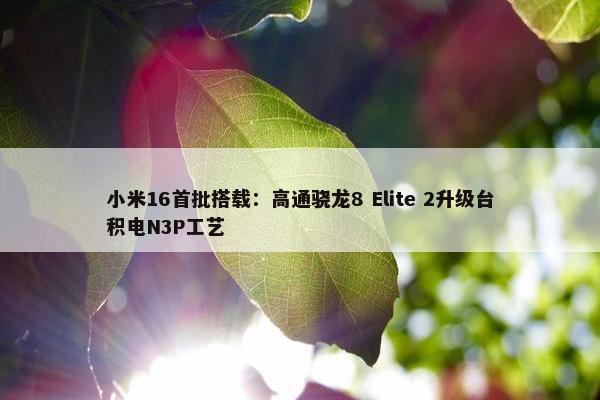 小米16首批搭载：高通骁龙8 Elite 2升级台积电N3P工艺