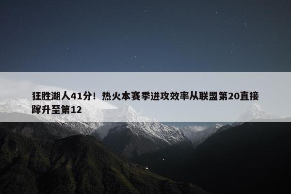 狂胜湖人41分！热火本赛季进攻效率从联盟第20直接蹿升至第12